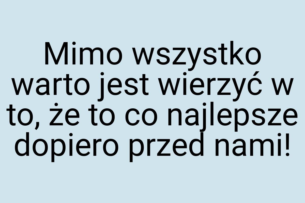 Mimo wszystko warto jest wierzyć w to, że to co najlepsze