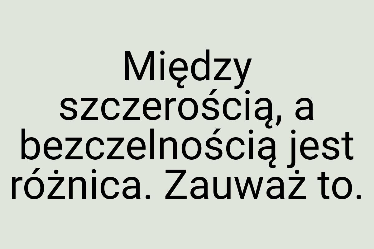 Między szczerością, a bezczelnością jest różnica. Zauważ to