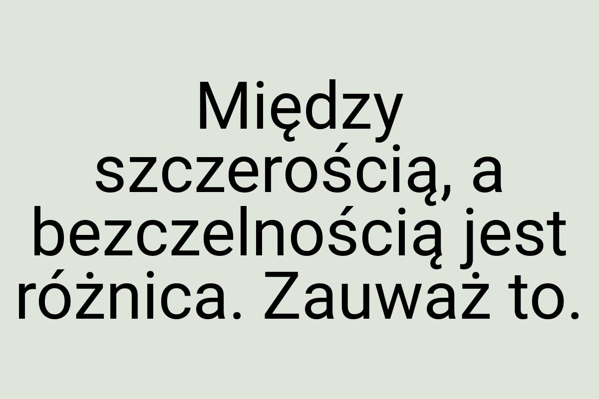 Między szczerością, a bezczelnością jest różnica. Zauważ to