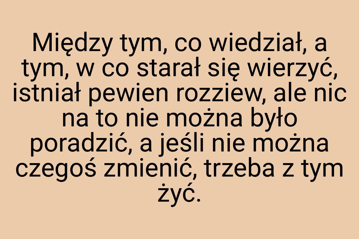 Między tym, co wiedział, a tym, w co starał się wierzyć