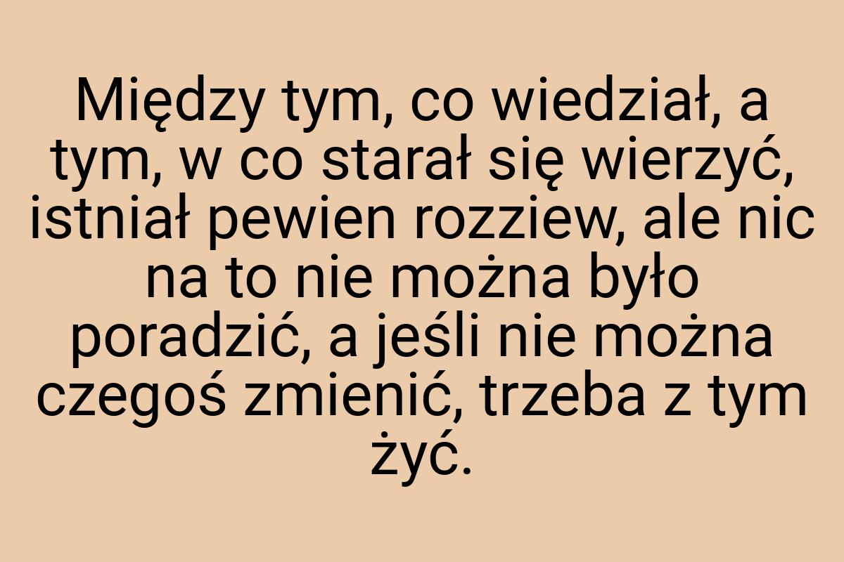 Między tym, co wiedział, a tym, w co starał się wierzyć