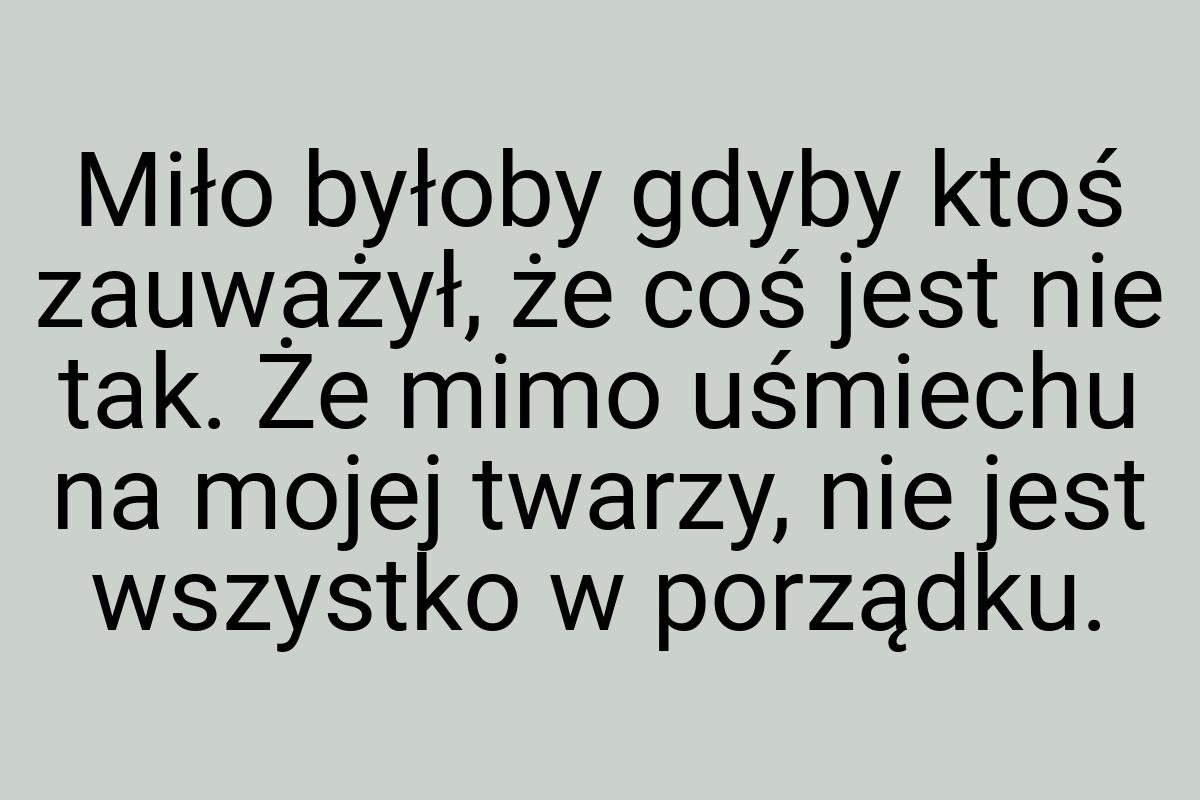 Miło byłoby gdyby ktoś zauważył, że coś jest nie tak. Że