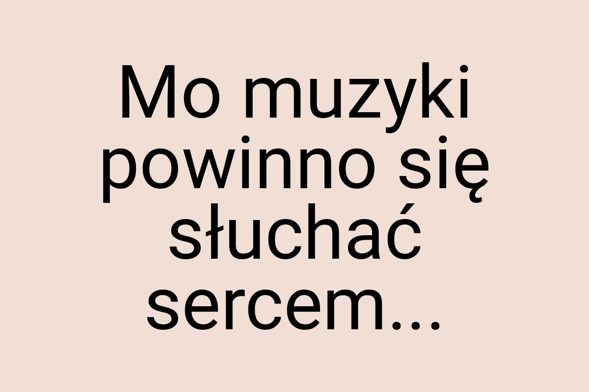 Mo muzyki powinno się słuchać sercem