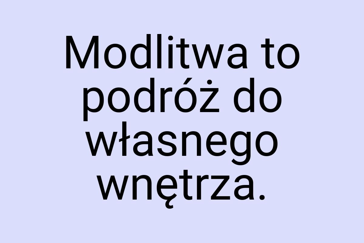 Modlitwa to podróż do własnego wnętrza