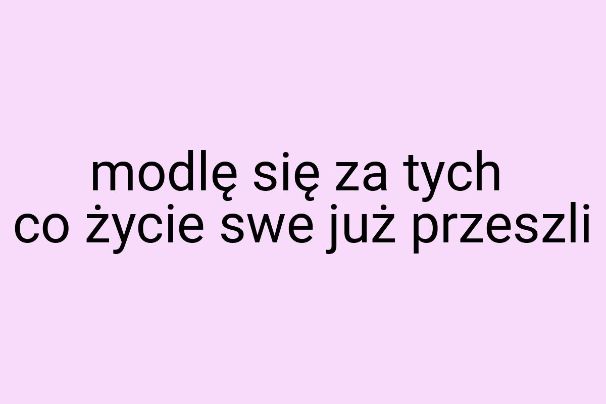 Modlę się za tych co życie swe już przeszli