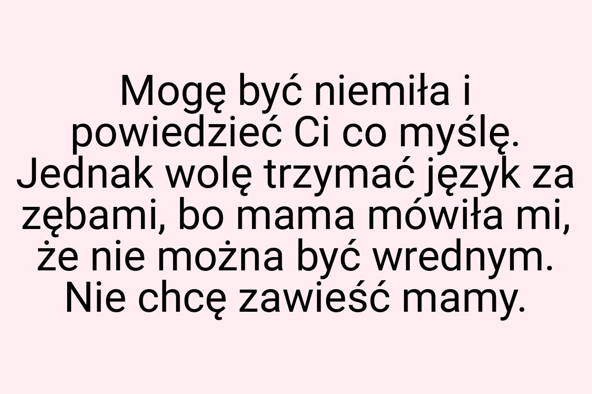 Mogę być niemiła i powiedzieć Ci co myślę. Jednak wolę