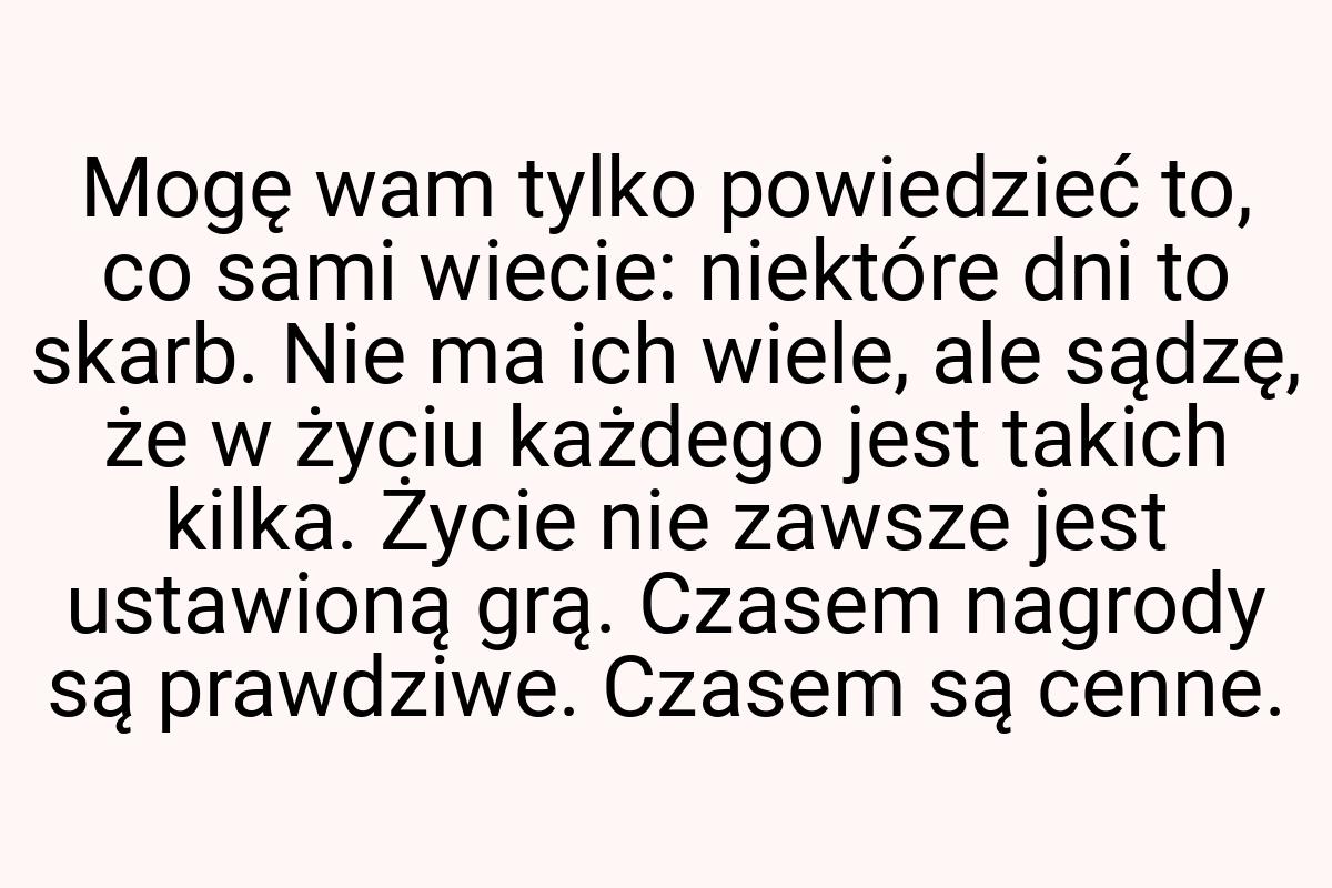 Mogę wam tylko powiedzieć to, co sami wiecie: niektóre dni