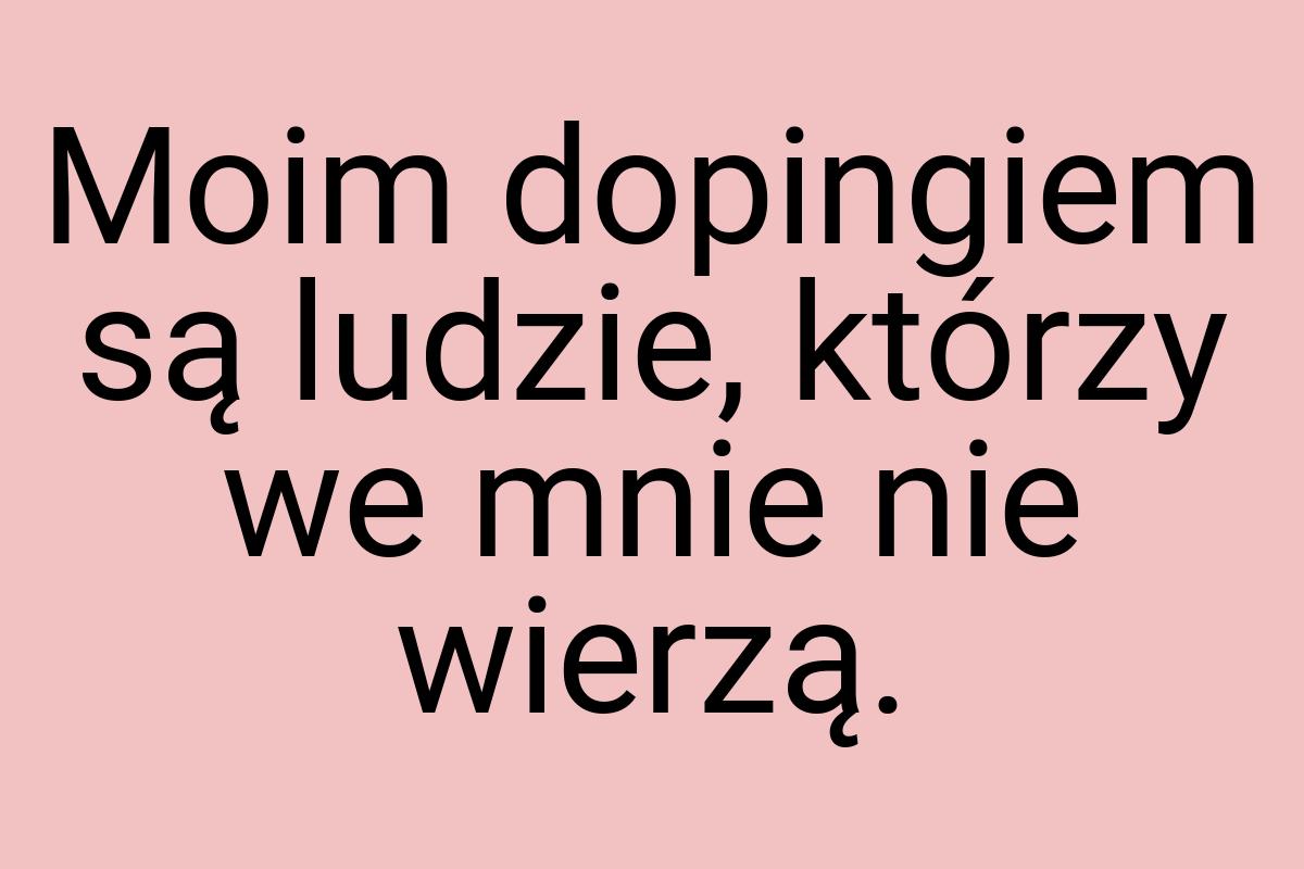 Moim dopingiem są ludzie, którzy we mnie nie wierzą