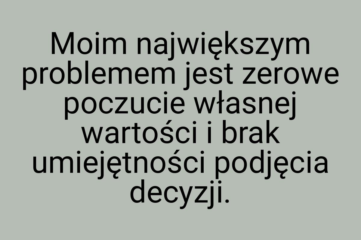 Moim największym problemem jest zerowe poczucie własnej