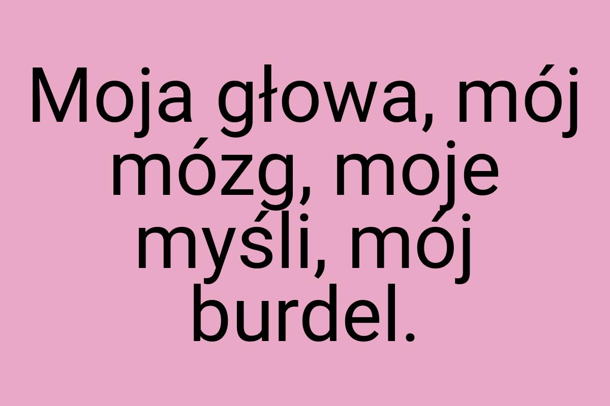 Moja głowa, mój mózg, moje myśli, mój burdel