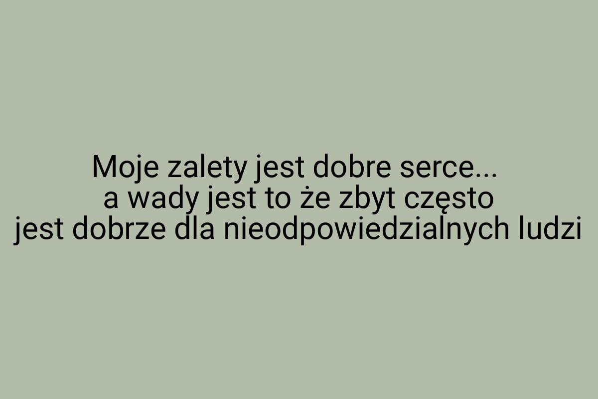 Moje zalety jest dobre serce... a wady jest to że zbyt