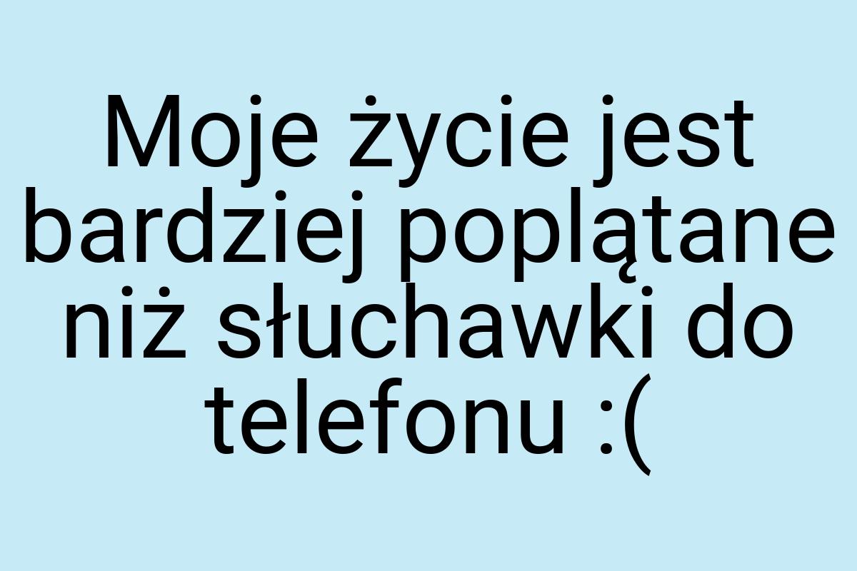 Moje życie jest bardziej poplątane niż słuchawki do