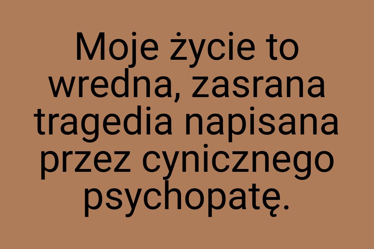 Moje życie to wredna, zasrana tragedia napisana przez