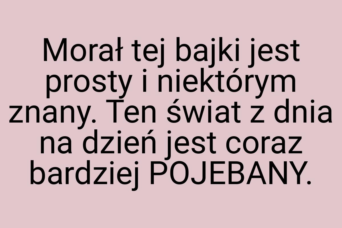 Morał tej bajki jest prosty i niektórym znany. Ten świat z