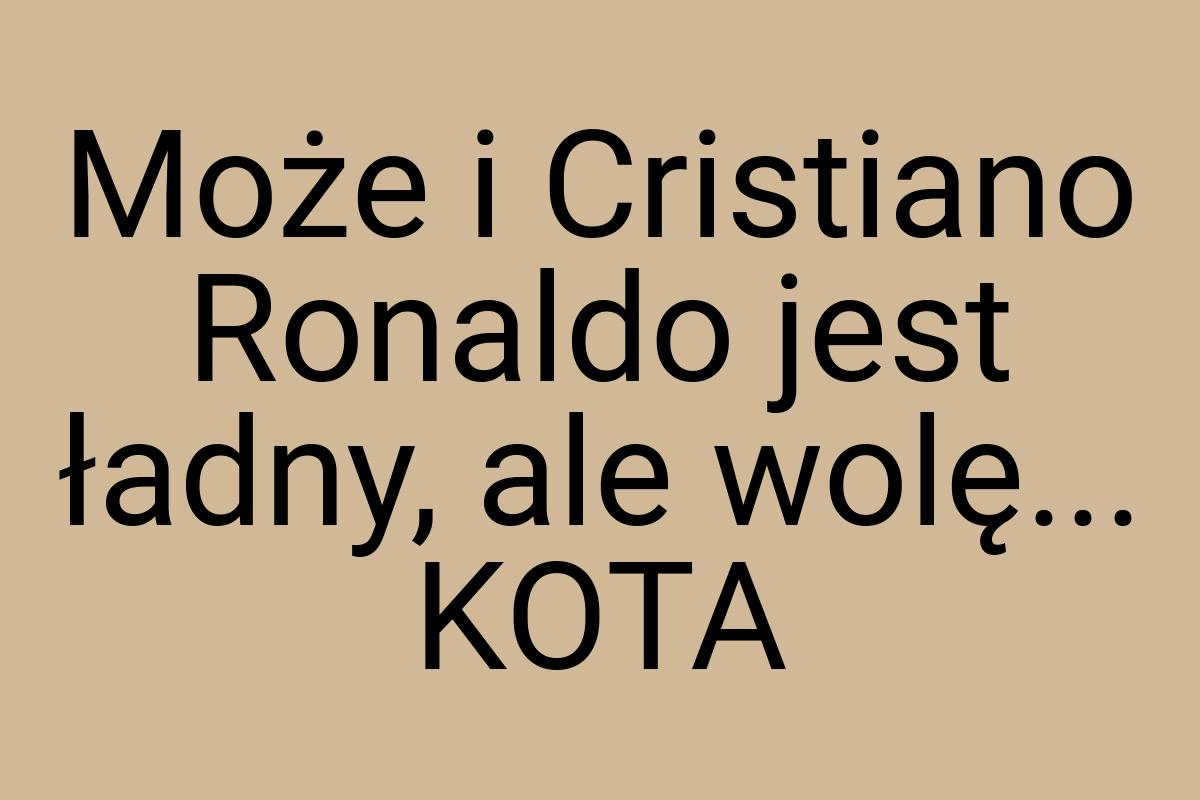 Może i Cristiano Ronaldo jest ładny, ale wolę... KOTA