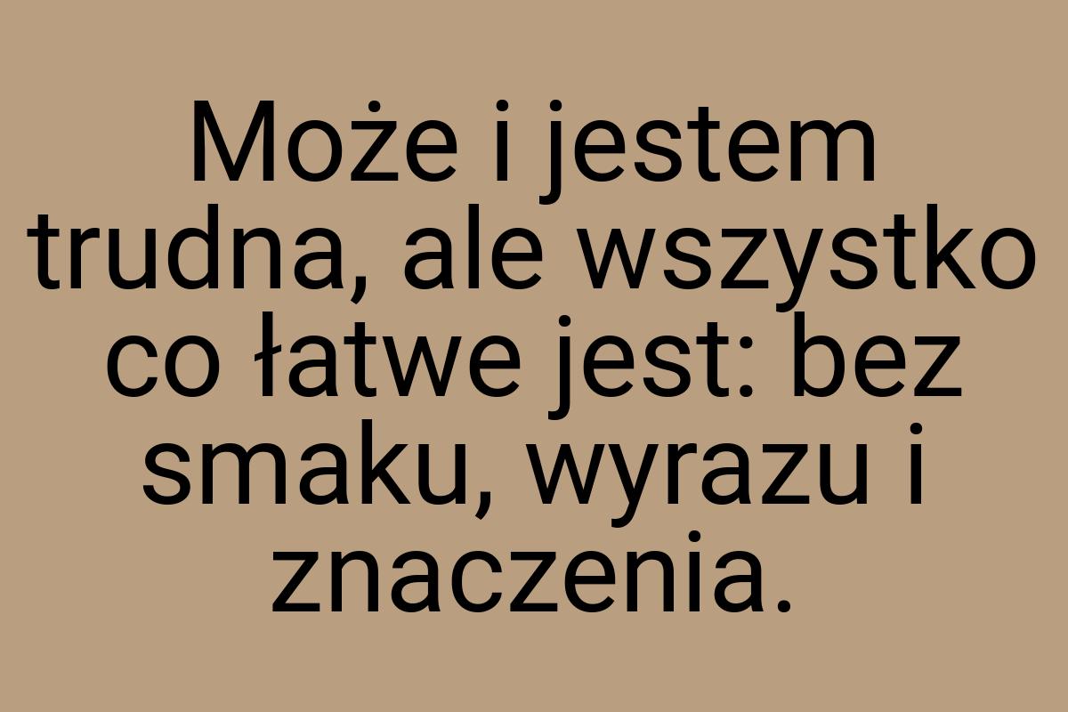 Może i jestem trudna, ale wszystko co łatwe jest: bez