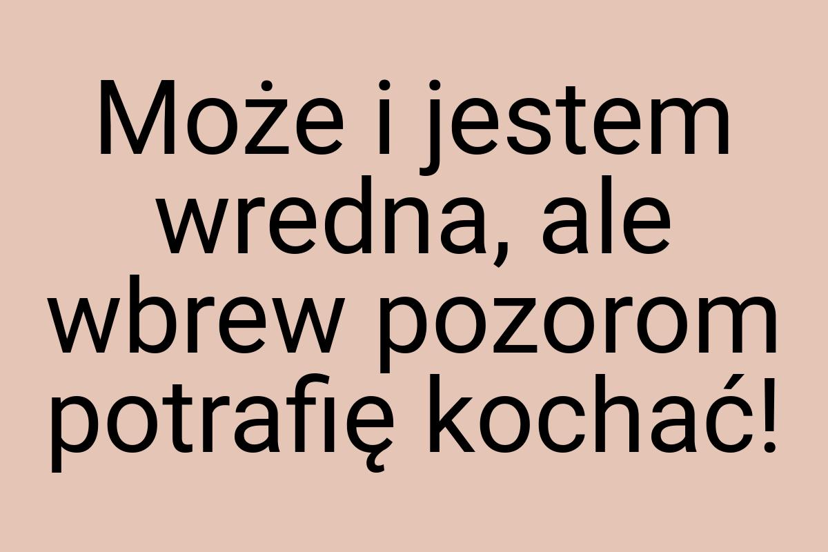 Może i jestem wredna, ale wbrew pozorom potrafię kochać