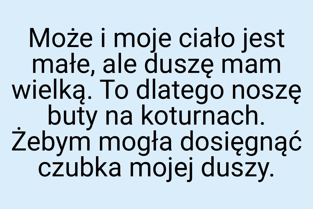 Może i moje ciało jest małe, ale duszę mam wielką. To