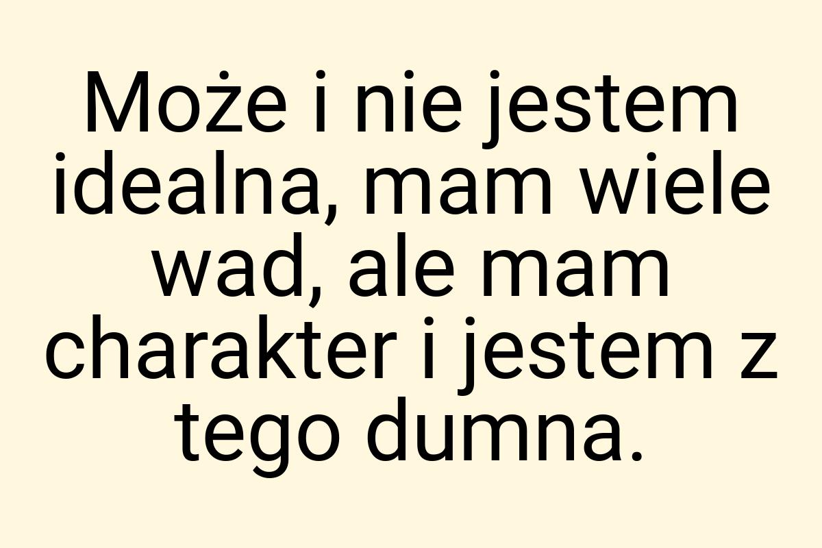 Może i nie jestem idealna, mam wiele wad, ale mam charakter