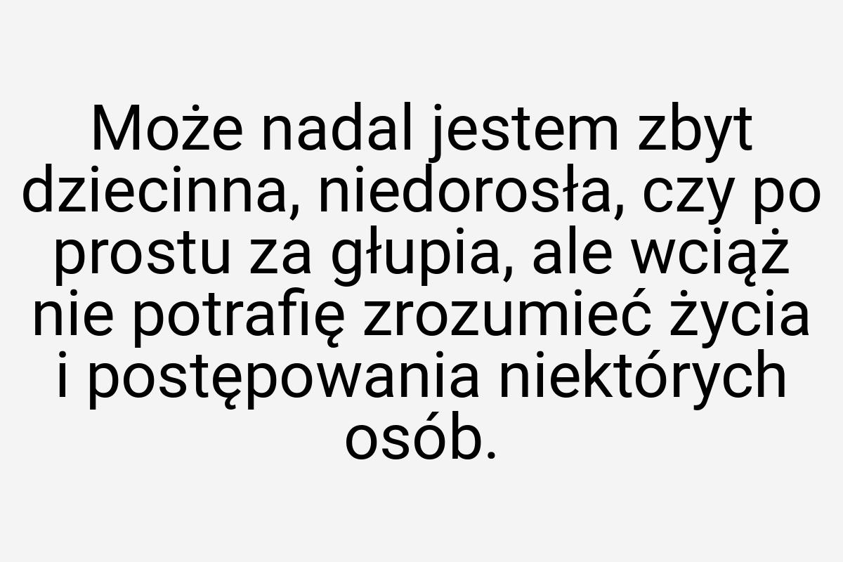 Może nadal jestem zbyt dziecinna, niedorosła, czy po prostu