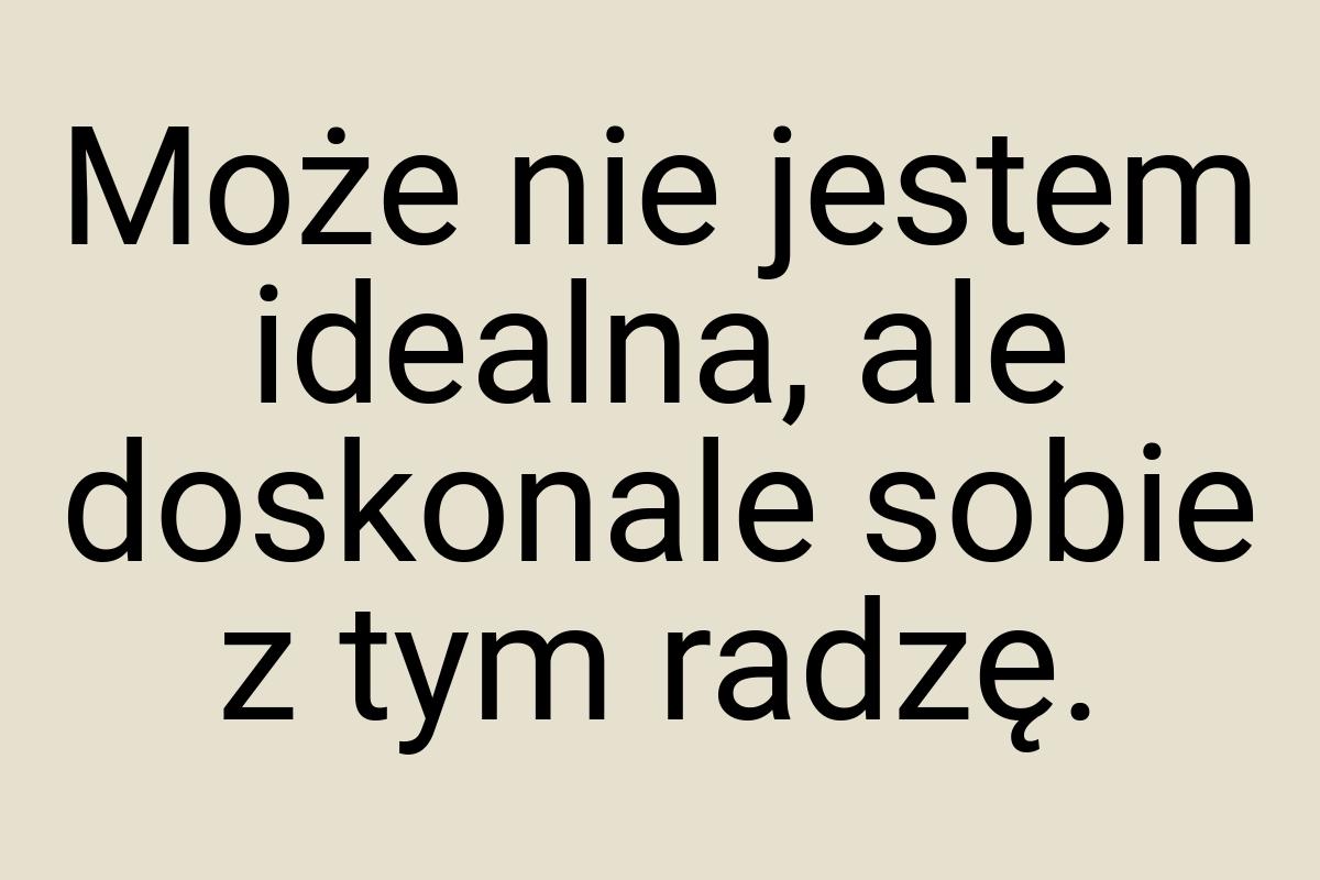 Może nie jestem idealna, ale doskonale sobie z tym radzę