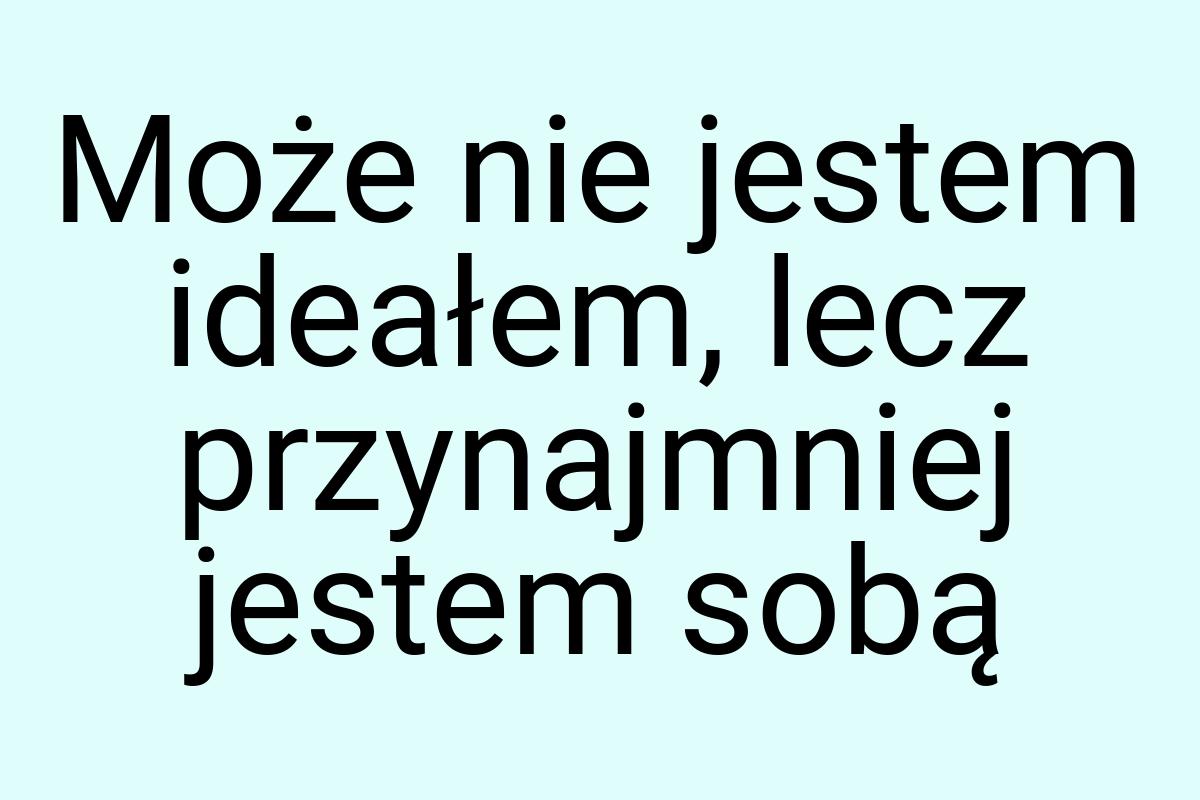 Może nie jestem ideałem, lecz przynajmniej jestem sobą