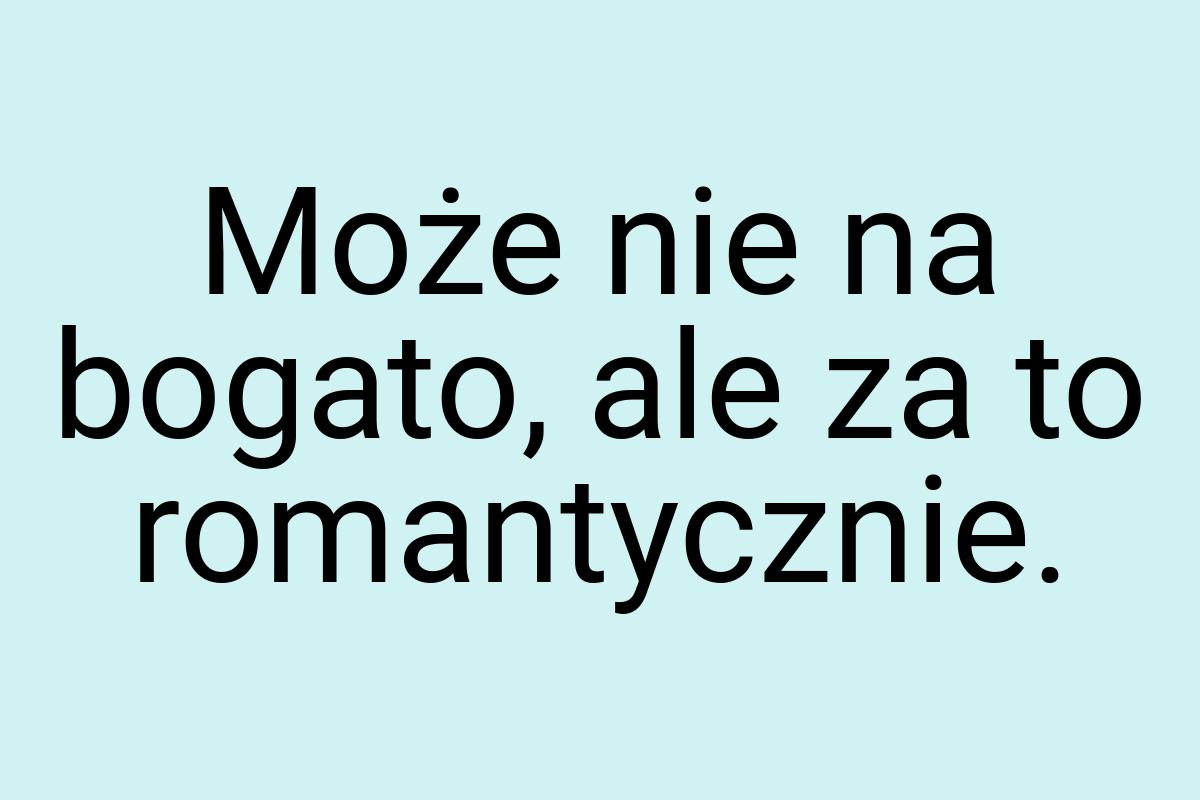 Może nie na bogato, ale za to romantycznie