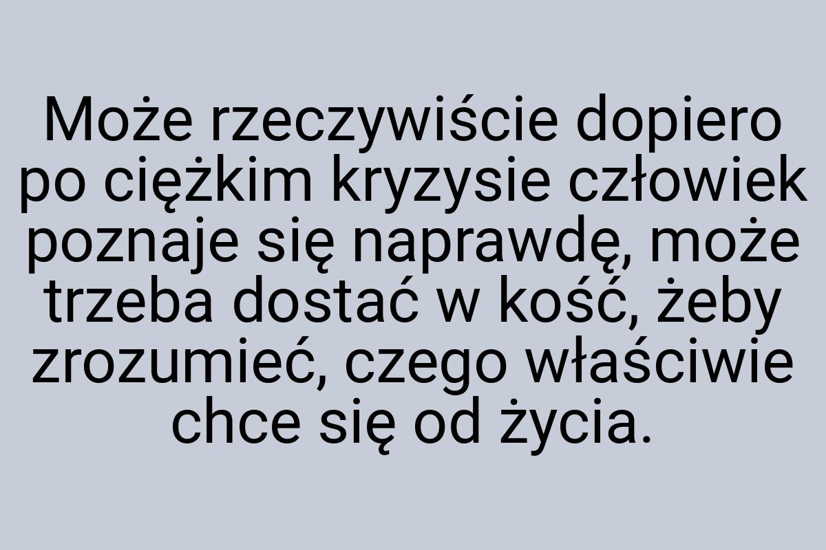 Może rzeczywiście dopiero po ciężkim kryzysie człowiek