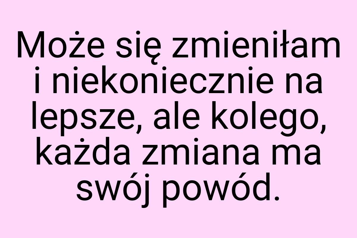 Może się zmieniłam i niekoniecznie na lepsze, ale kolego