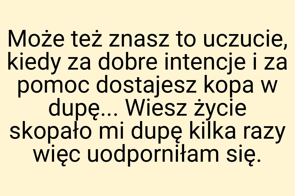 Może też znasz to uczucie, kiedy za dobre intencje i za