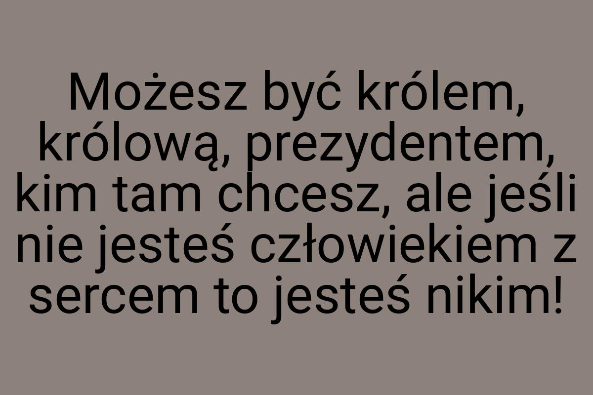 Możesz być królem, królową, prezydentem, kim tam chcesz