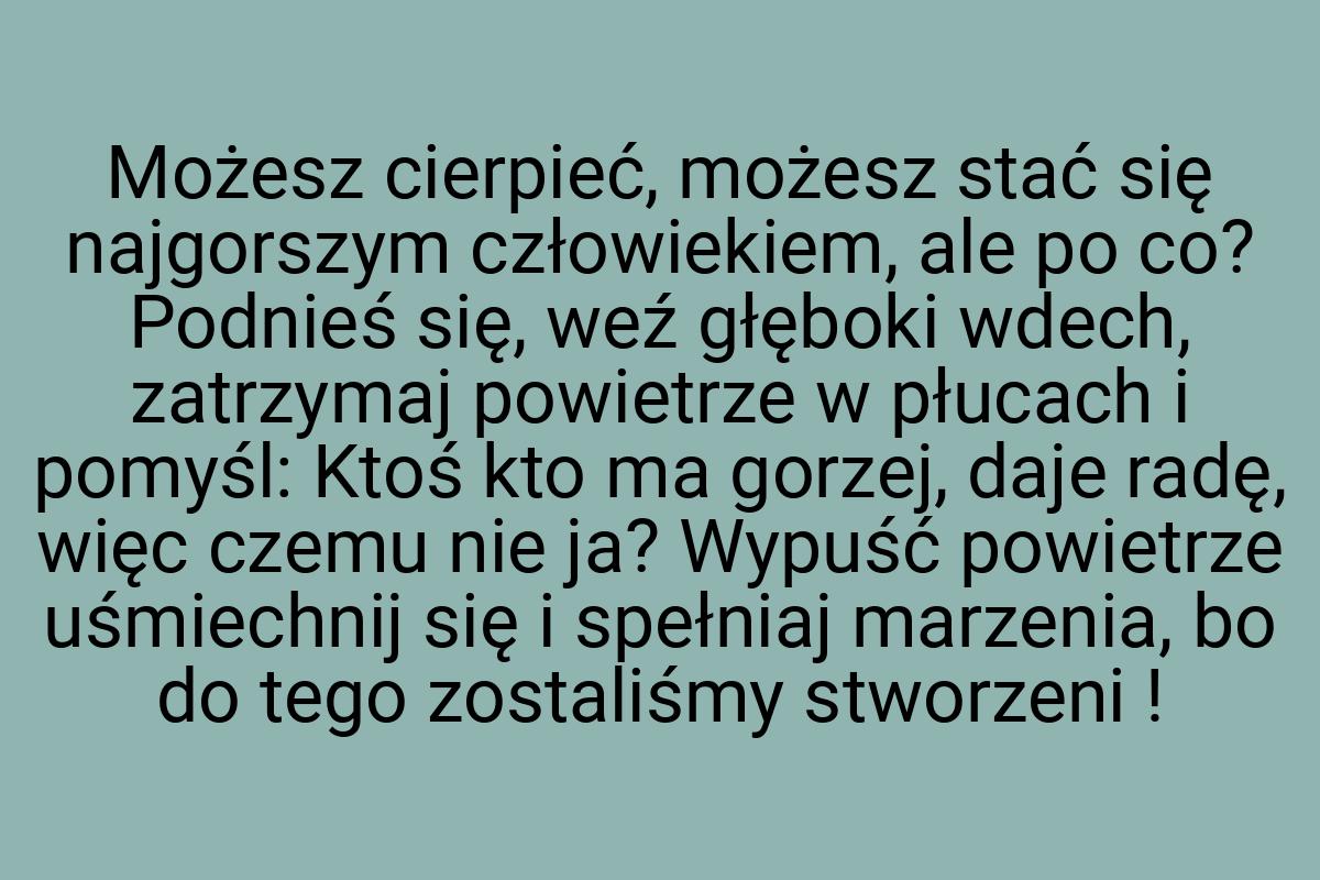 Możesz cierpieć, możesz stać się najgorszym człowiekiem