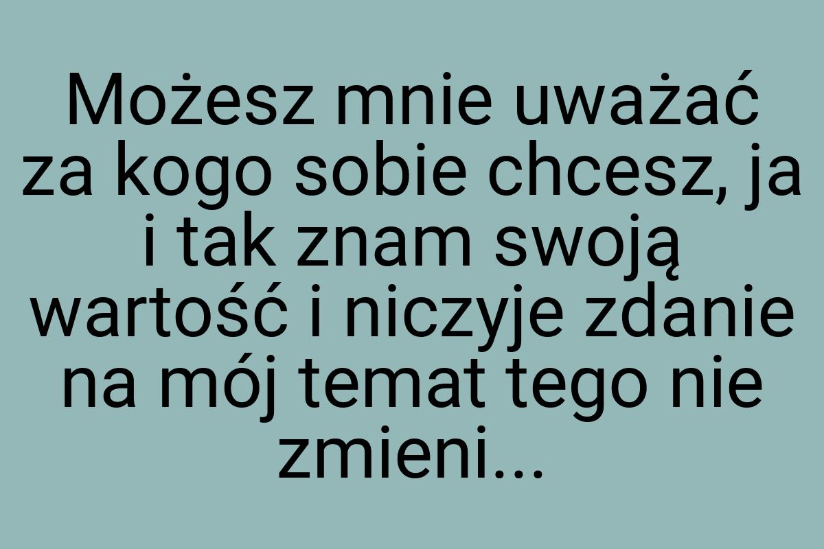 Możesz mnie uważać za kogo sobie chcesz, ja i tak znam