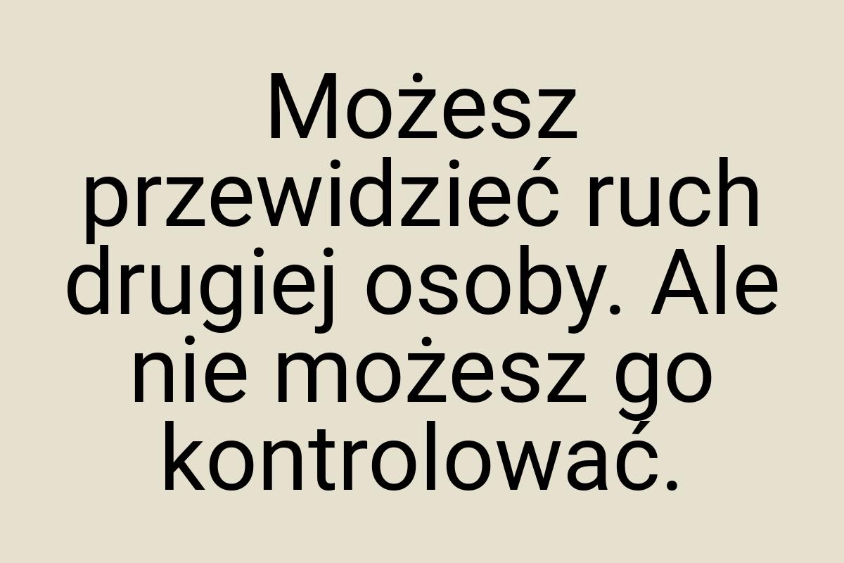 Możesz przewidzieć ruch drugiej osoby. Ale nie możesz go