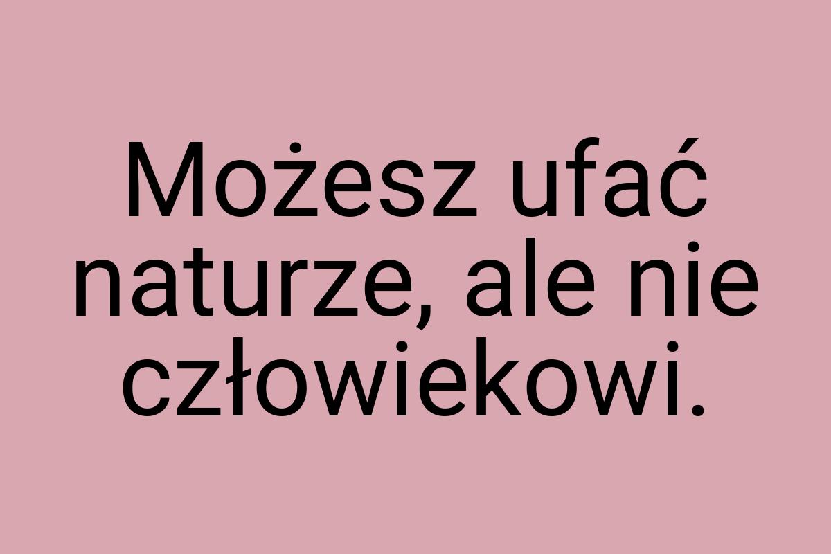 Możesz ufać naturze, ale nie człowiekowi