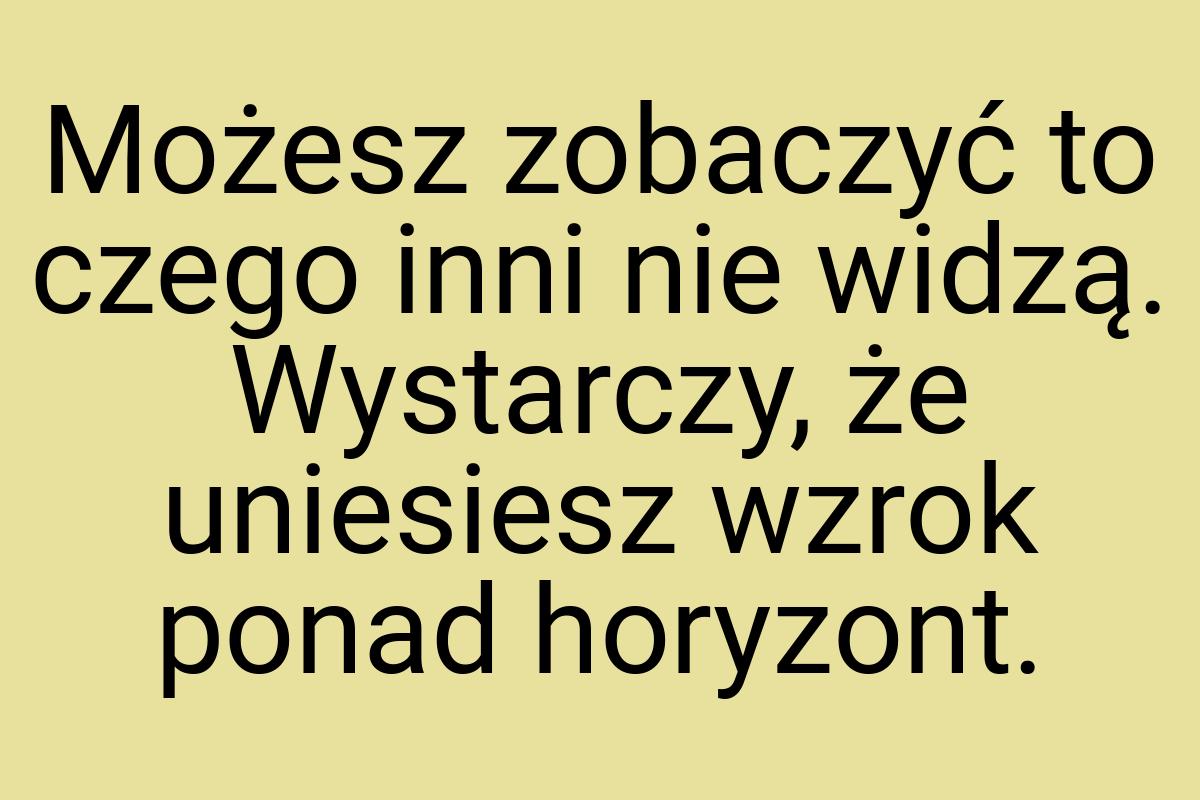 Możesz zobaczyć to czego inni nie widzą. Wystarczy, że