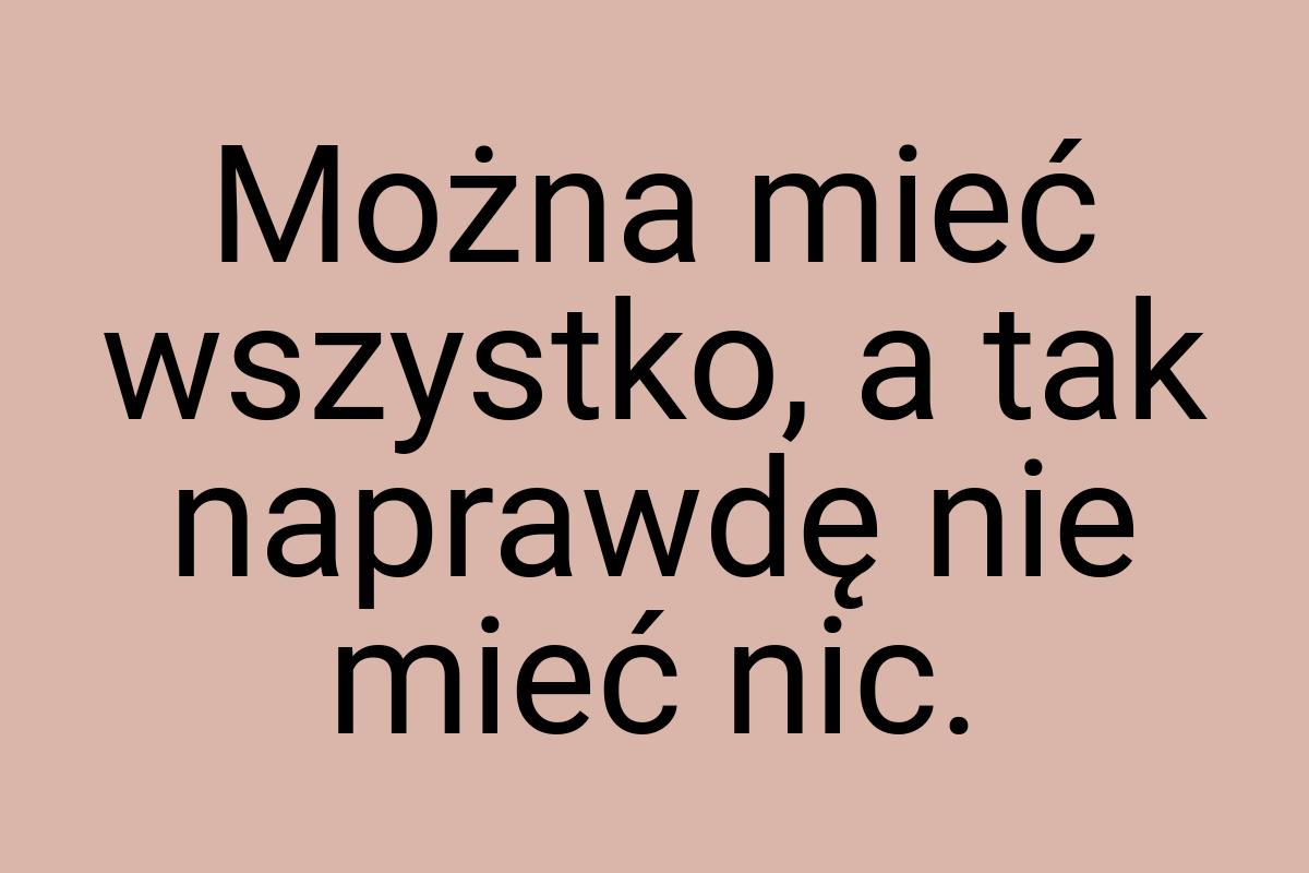 Można mieć wszystko, a tak naprawdę nie mieć nic