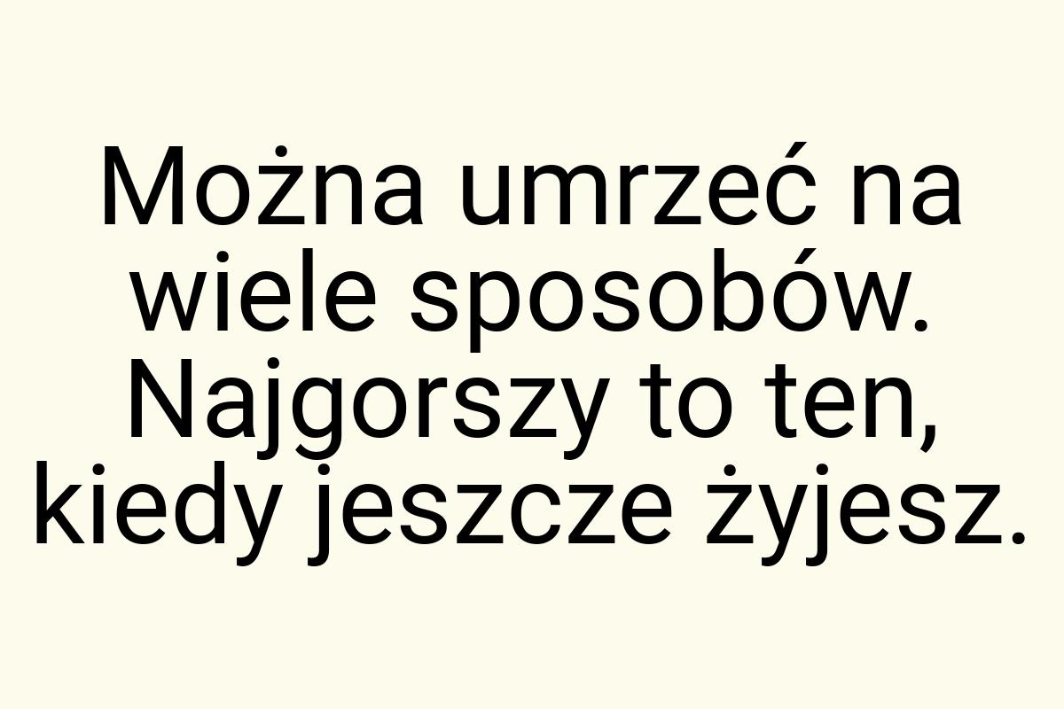 Można umrzeć na wiele sposobów. Najgorszy to ten, kiedy