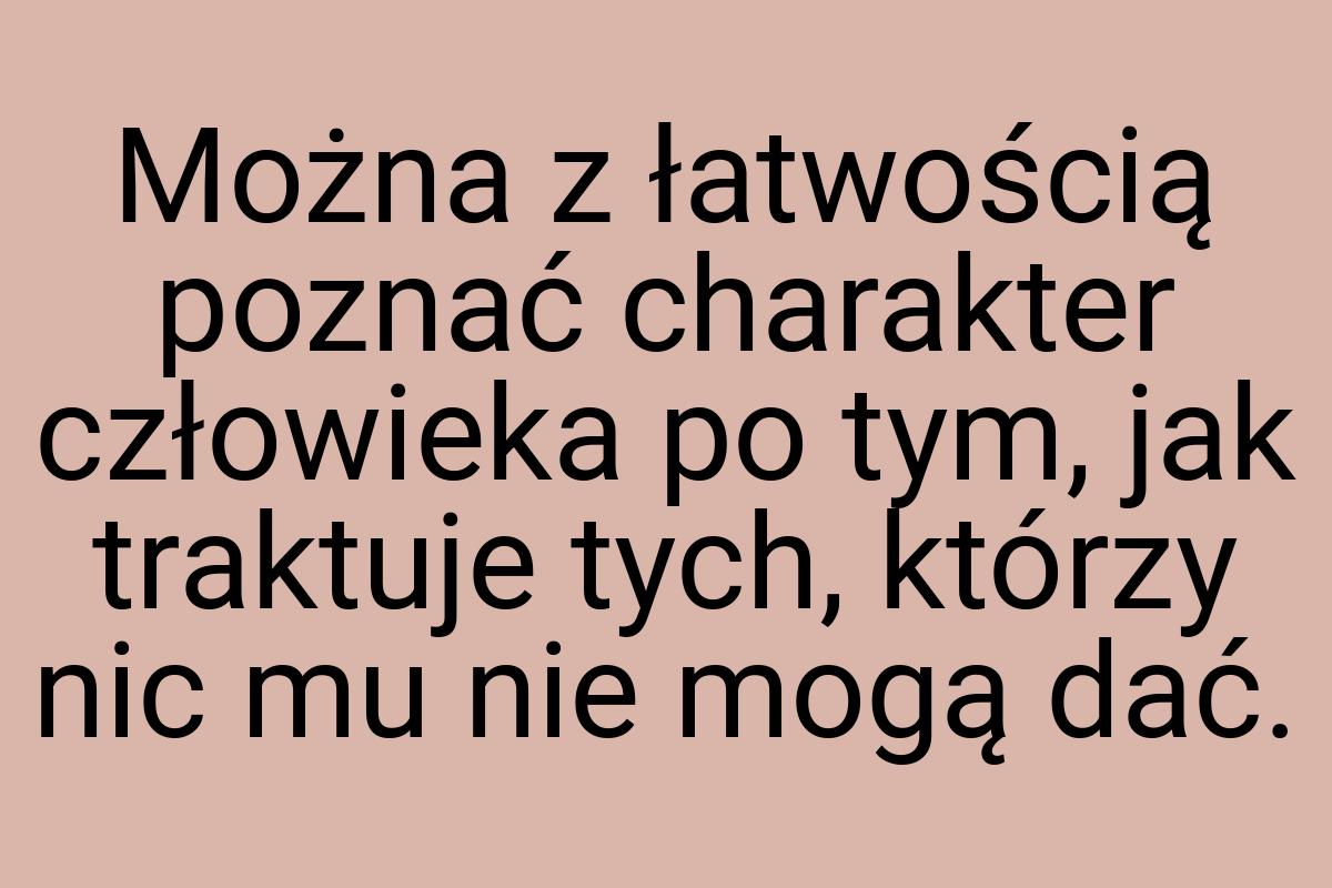 Można z łatwością poznać charakter człowieka po tym, jak