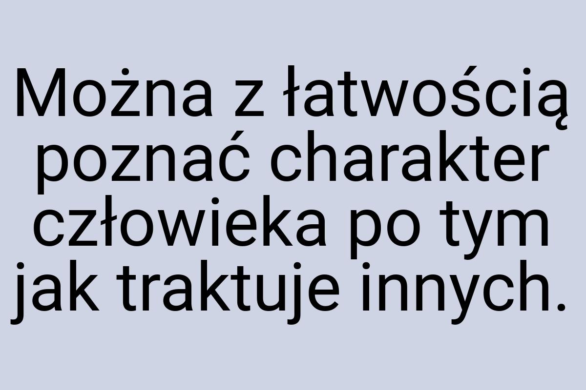 Można z łatwością poznać charakter człowieka po tym jak