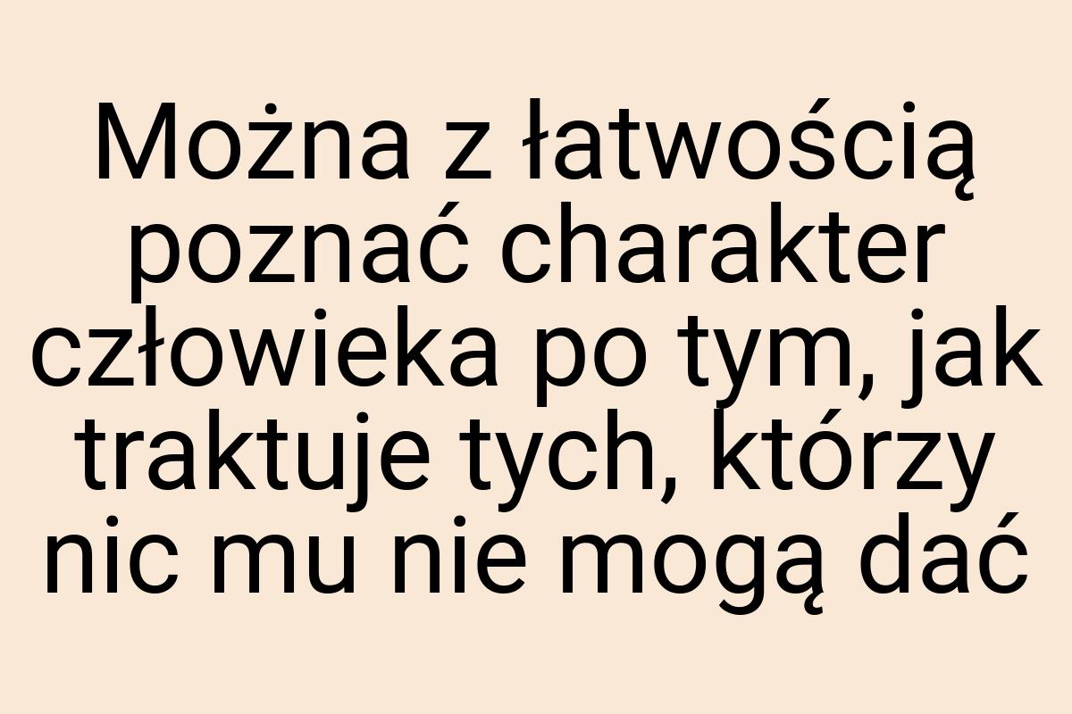 Można z łatwością poznać charakter człowieka po tym, jak