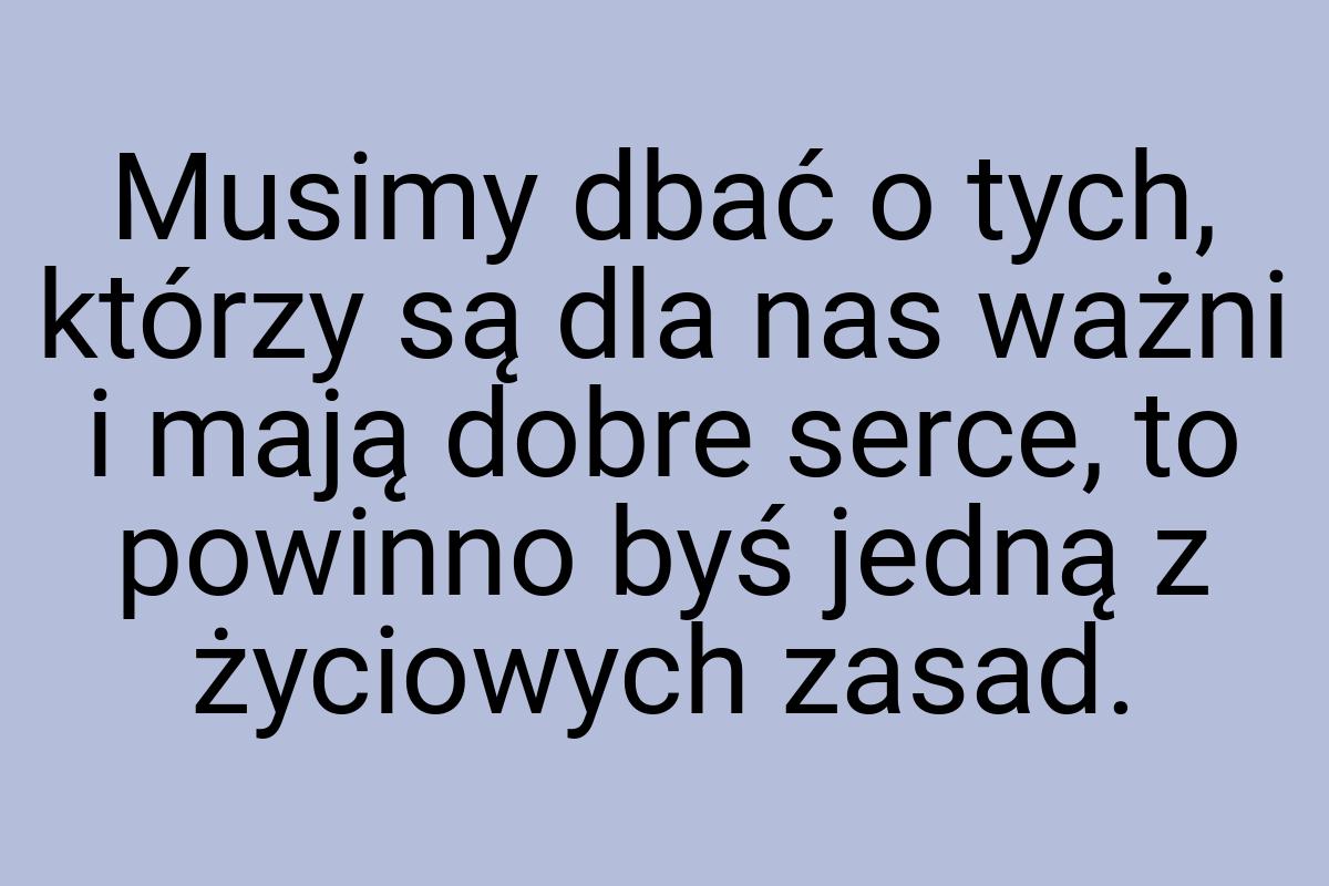 Musimy dbać o tych, którzy są dla nas ważni i mają dobre