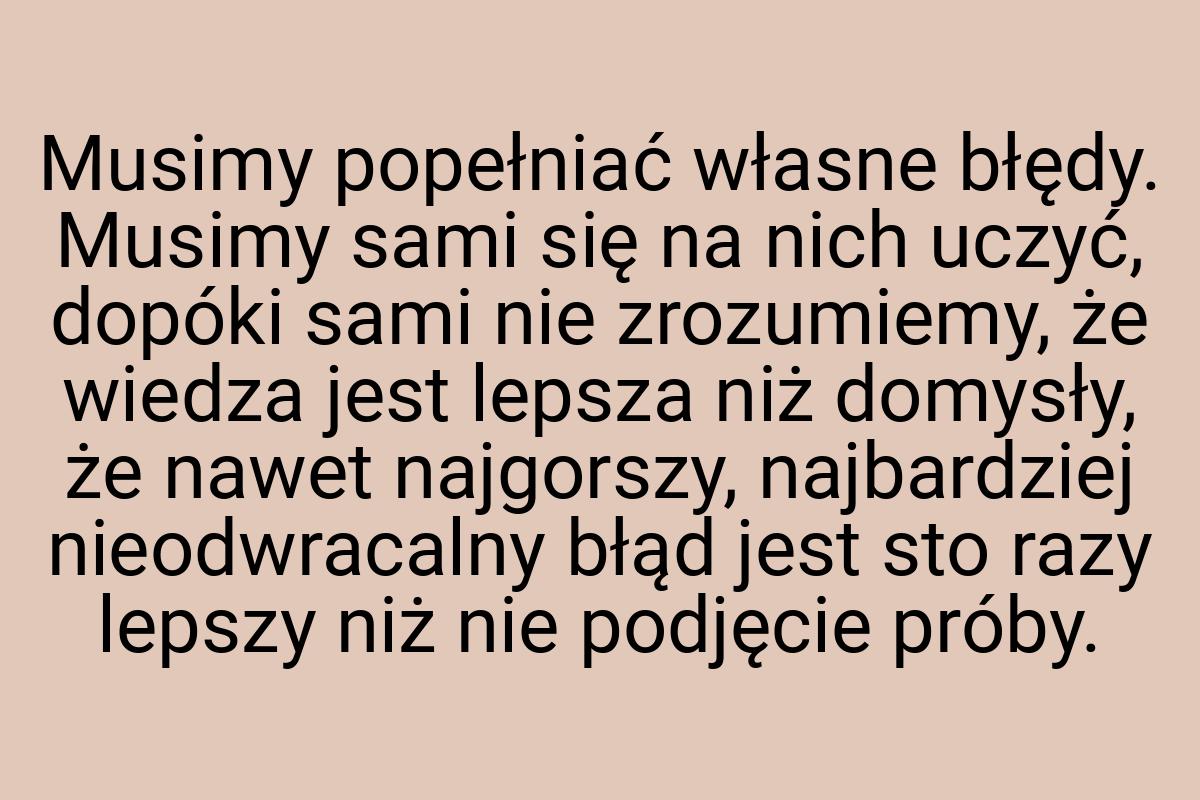 Musimy popełniać własne błędy. Musimy sami się na nich