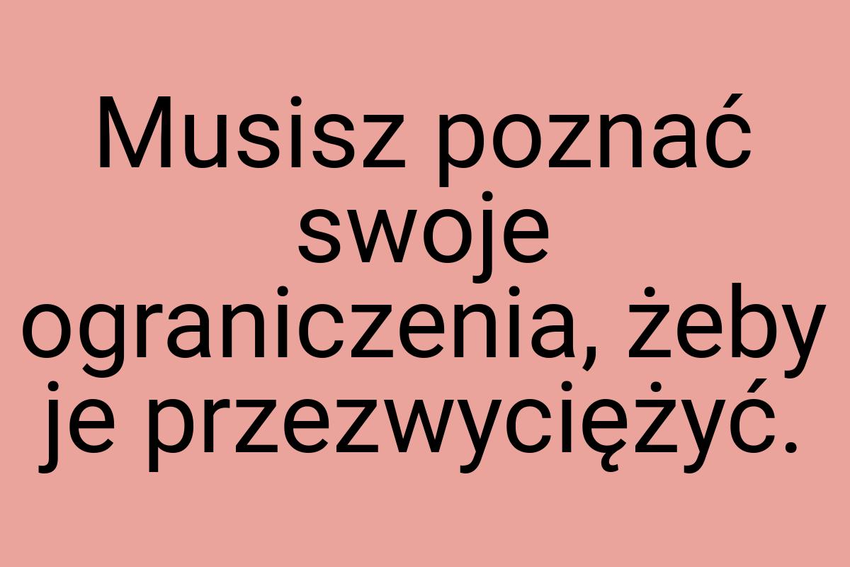 Musisz poznać swoje ograniczenia, żeby je przezwyciężyć