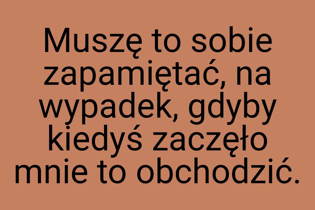 Muszę to sobie zapamiętać, na wypadek, gdyby kiedyś zaczęło