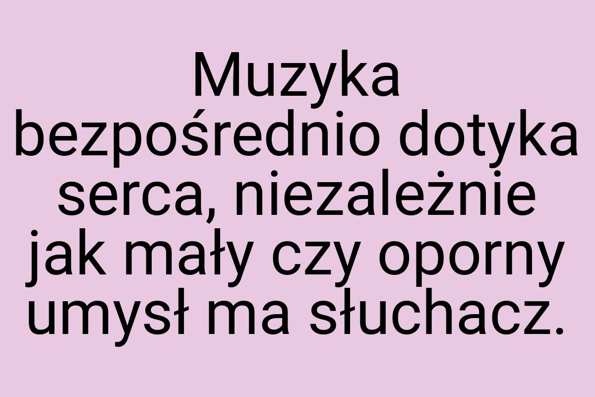 Muzyka bezpośrednio dotyka serca, niezależnie jak mały czy