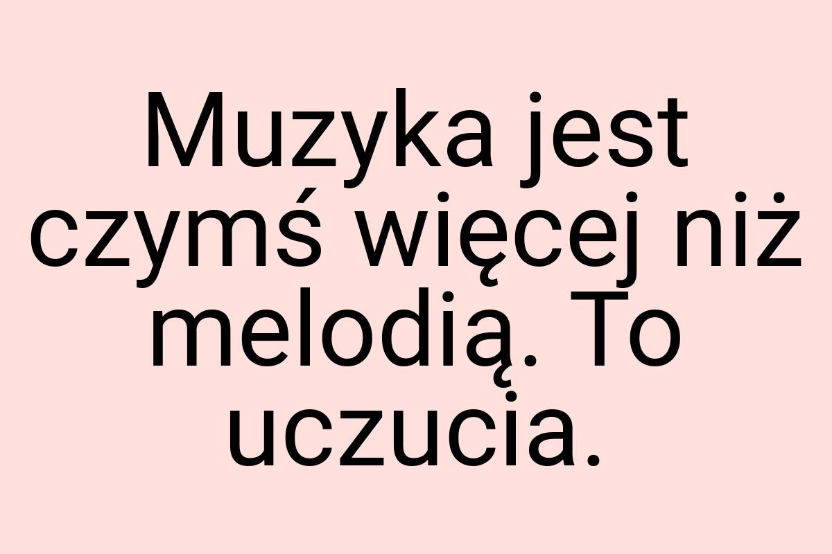 Muzyka jest czymś więcej niż melodią. To uczucia