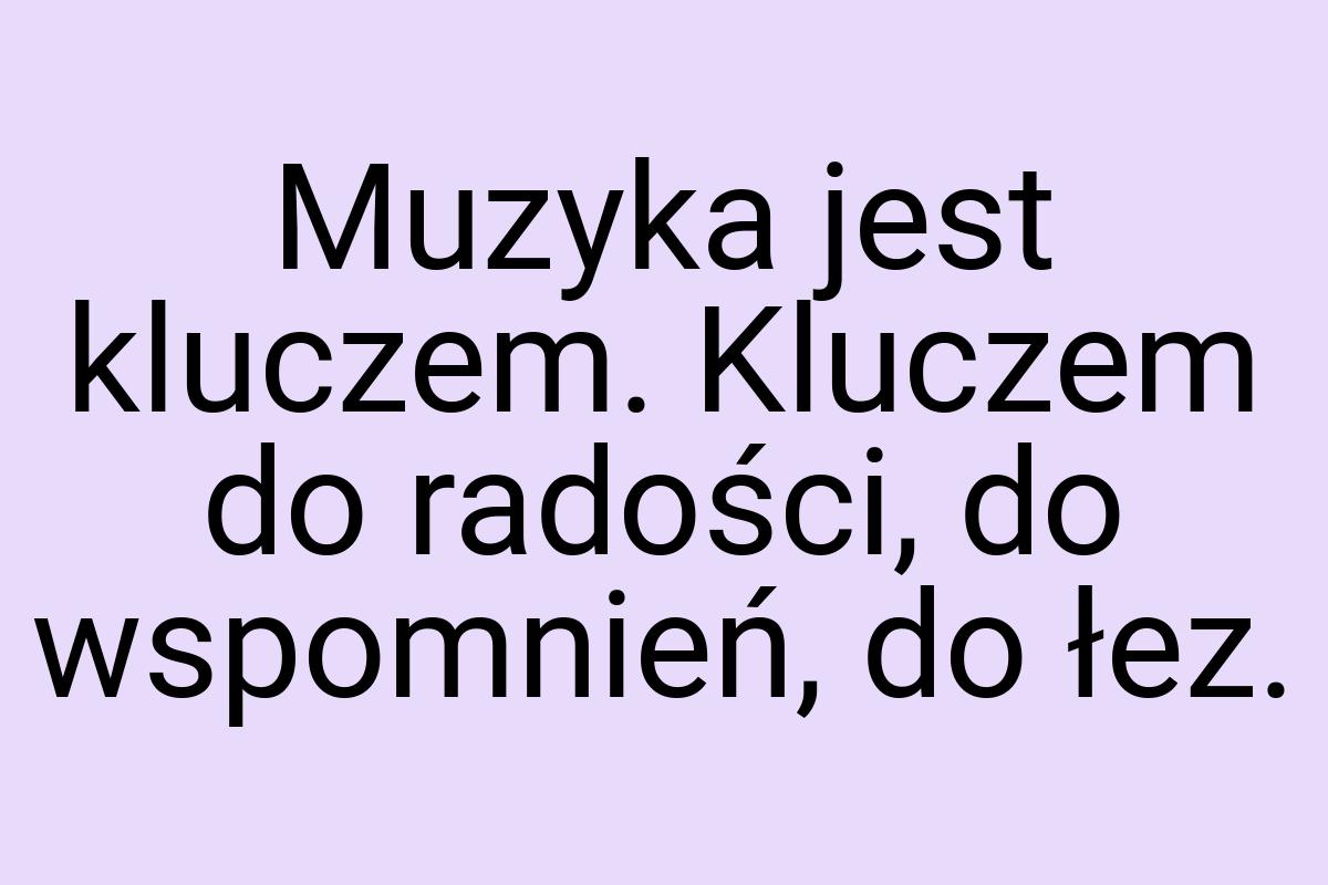 Muzyka jest kluczem. Kluczem do radości, do wspomnień, do