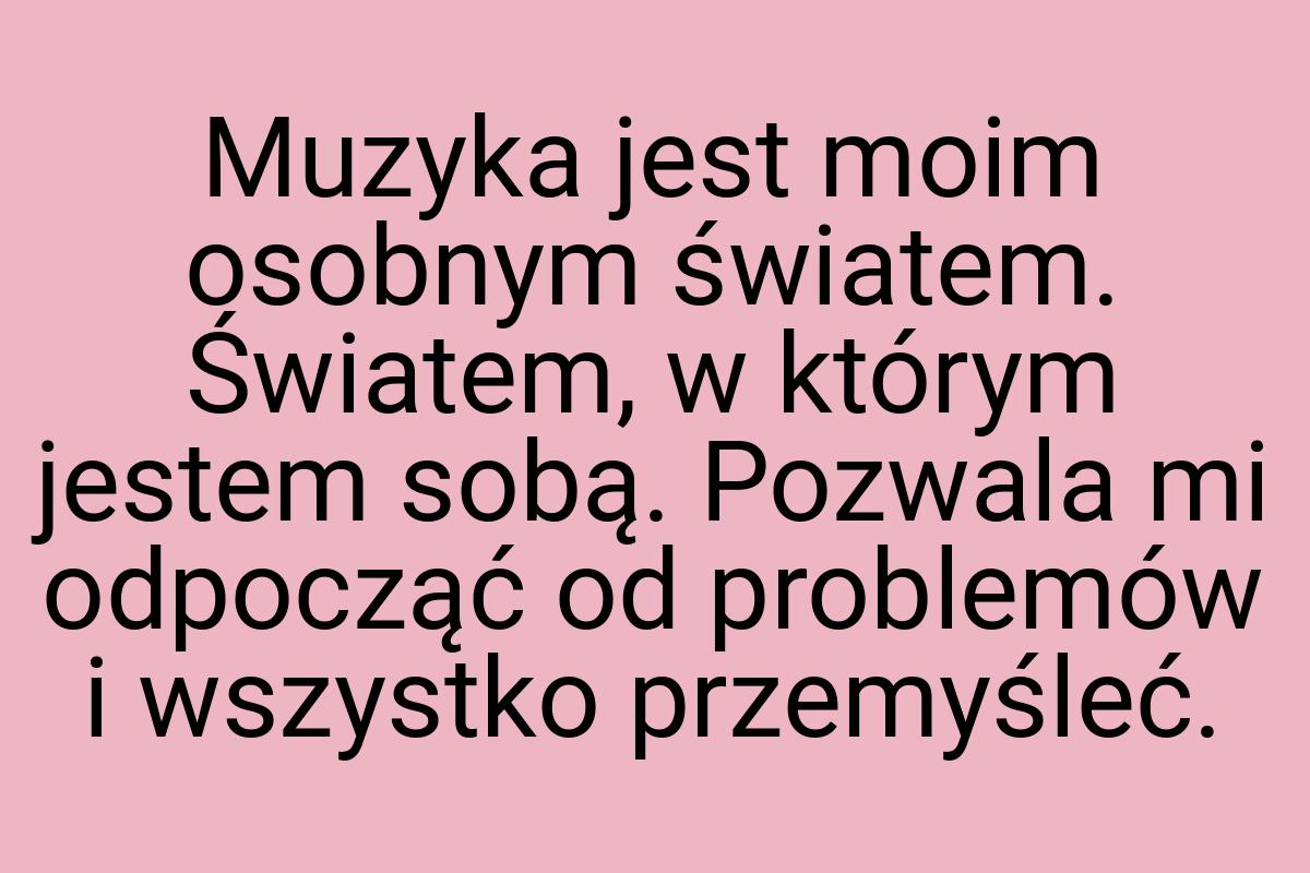 Muzyka jest moim osobnym światem. Światem, w którym jestem