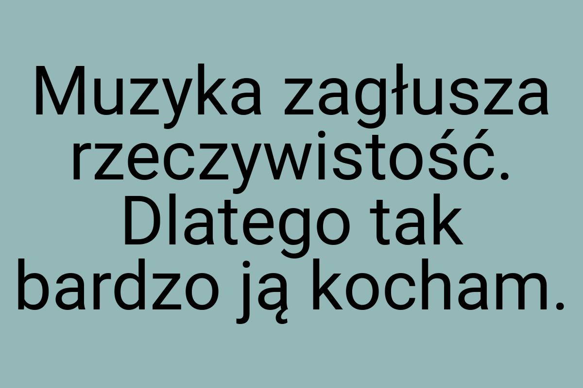 Muzyka zagłusza rzeczywistość. Dlatego tak bardzo ją kocham